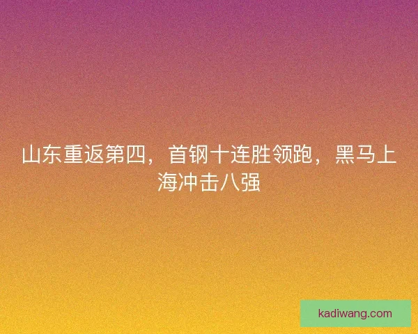 山东重返第四，首钢十连胜领跑，黑马上海冲击八强